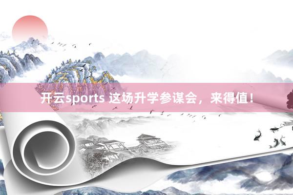 开云sports 这场升学参谋会，来得值！