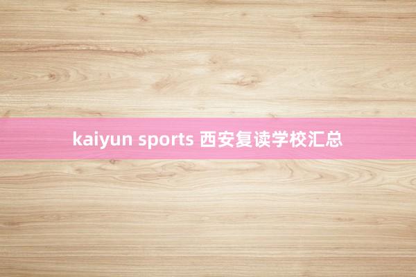 kaiyun sports 西安复读学校汇总