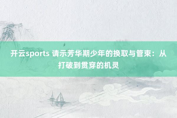 开云sports 请示芳华期少年的换取与管束：从打破到贯穿的机灵