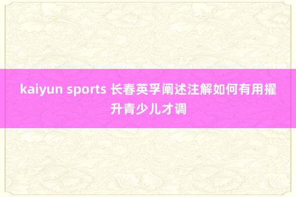 kaiyun sports 长春英孚阐述注解如何有用擢升青少儿才调