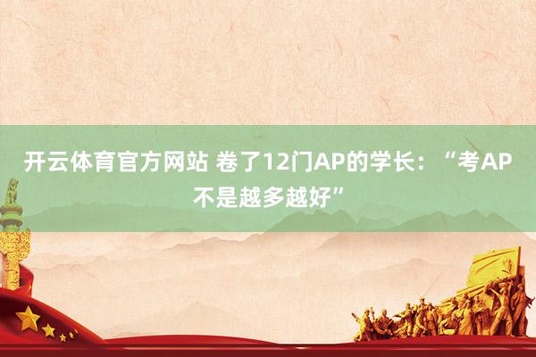 开云体育官方网站 卷了12门AP的学长：“考AP不是越多越好”
