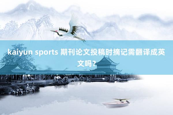 kaiyun sports 期刊论文投稿时摘记需翻译成英文吗？