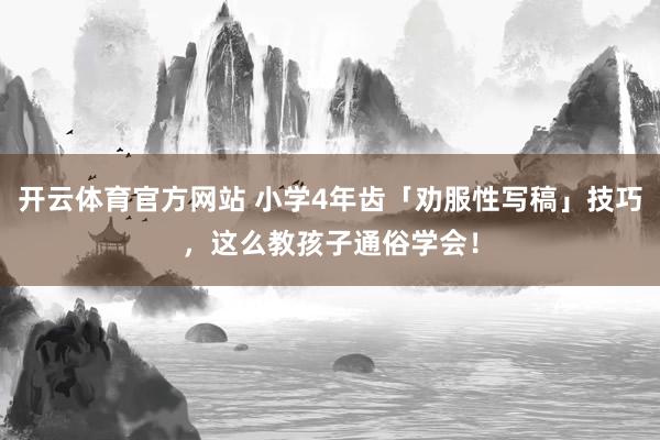 开云体育官方网站 小学4年齿「劝服性写稿」技巧，这么教孩子通俗学会！