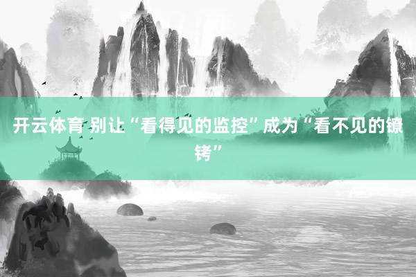 开云体育 别让“看得见的监控”成为“看不见的镣铐”