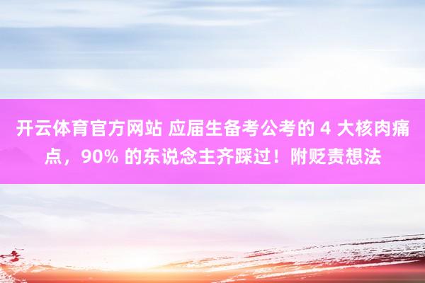 开云体育官方网站 应届生备考公考的 4 大核肉痛点，90% 的东说念主齐踩过！附贬责想法