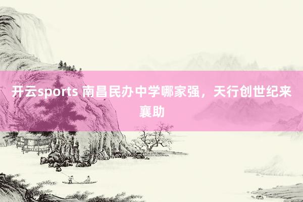 开云sports 南昌民办中学哪家强，天行创世纪来襄助