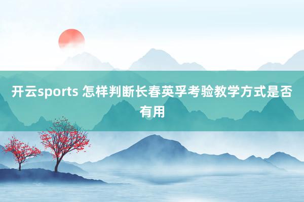 开云sports 怎样判断长春英孚考验教学方式是否有用
