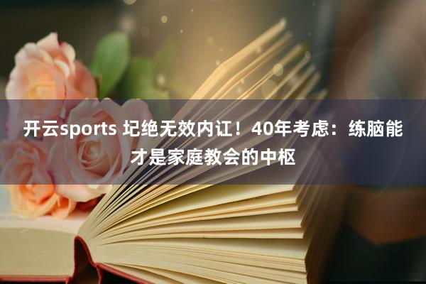 开云sports 圮绝无效内讧！40年考虑：练脑能才是家庭教会的中枢