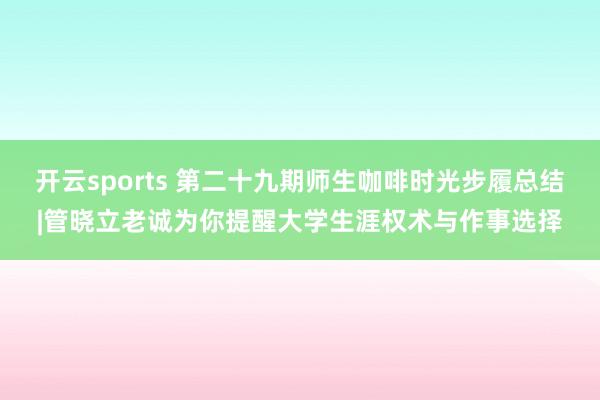 开云sports 第二十九期师生咖啡时光步履总结|管晓立老诚为你提醒大学生涯权术与作事选择