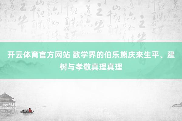 开云体育官方网站 数学界的伯乐熊庆来生平、建树与孝敬真理真理