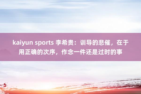 kaiyun sports 李希贵：训导的悲催，在于用正确的次序，作念一件还是过时的事