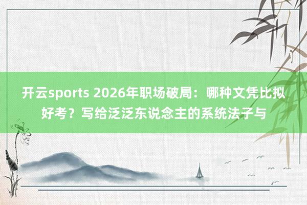 开云sports 2026年职场破局：哪种文凭比拟好考？写给泛泛东说念主的系统法子与
