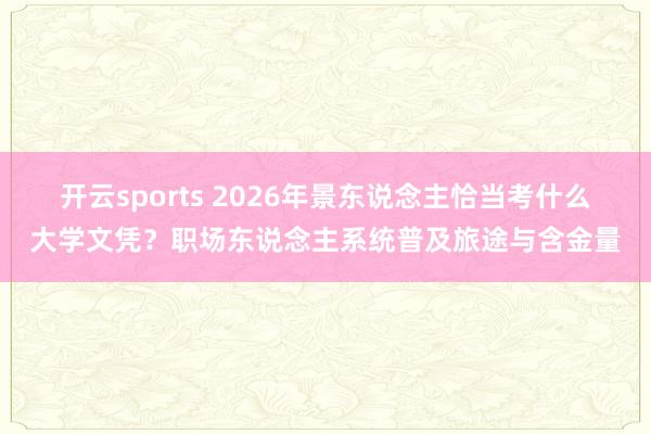 开云sports 2026年景东说念主恰当考什么大学文凭？职场东说念主系统普及旅途与含金量