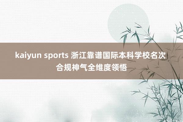 kaiyun sports 浙江靠谱国际本科学校名次 合规神气全维度领悟