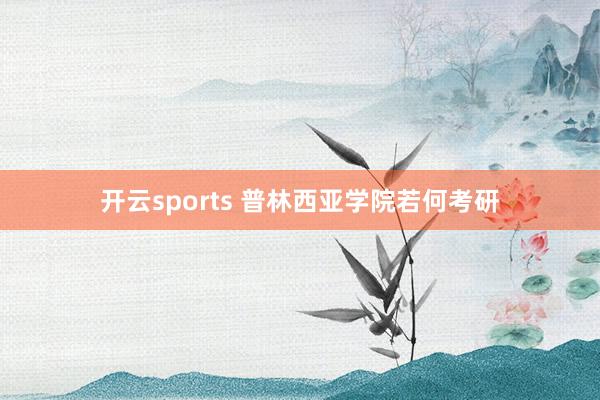 开云sports 普林西亚学院若何考研
