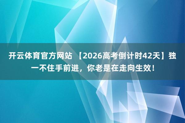 开云体育官方网站 【2026高考倒计时42天】独一不住手前进，你老是在走向生效！