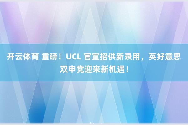开云体育 重磅！UCL 官宣招供新录用，英好意思双申党迎来新机遇！