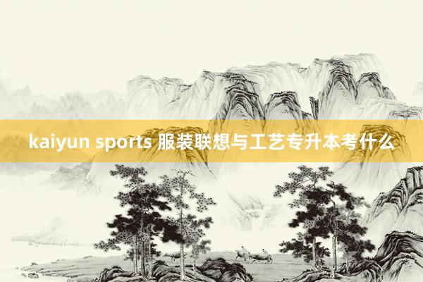 kaiyun sports 服装联想与工艺专升本考什么