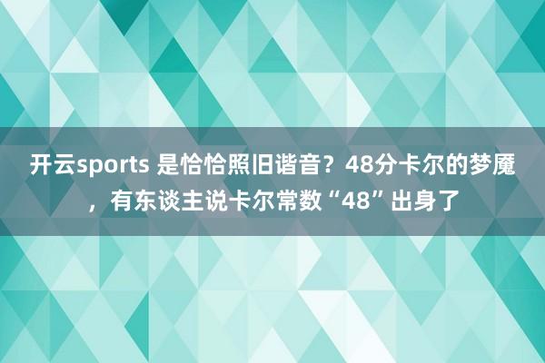 开云sports 是恰恰照旧谐音？48分卡尔的梦魇，有东谈主说卡尔常数“48”出身了