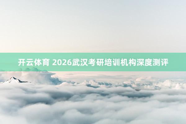 开云体育 2026武汉考研培训机构深度测评