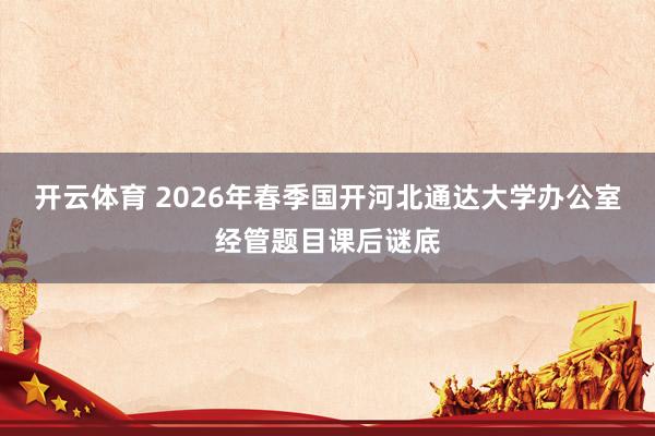 开云体育 2026年春季国开河北通达大学办公室经管题目课后谜底