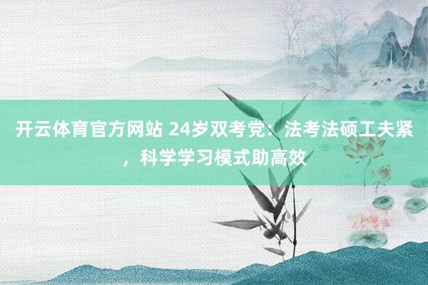 开云体育官方网站 24岁双考党：法考法硕工夫紧，科学学习模式助高效