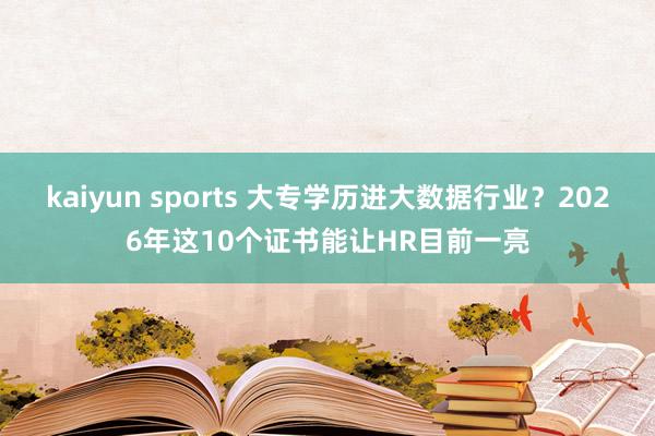 kaiyun sports 大专学历进大数据行业？2026年这10个证书能让HR目前一亮