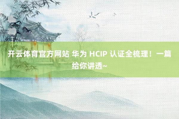 开云体育官方网站 华为 HCIP 认证全梳理！一篇给你讲透~