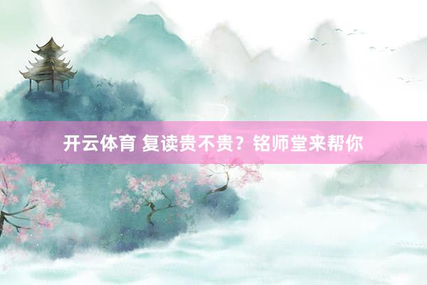 开云体育 复读贵不贵？铭师堂来帮你