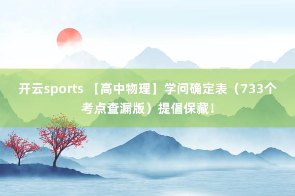 开云sports 【高中物理】学问确定表（733个考点查漏版）提倡保藏！