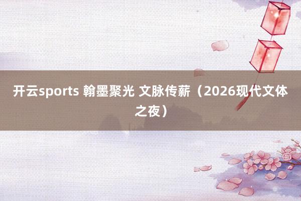 开云sports 翰墨聚光 文脉传薪（2026现代文体之夜）