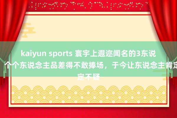 kaiyun sports 寰宇上遐迩闻名的3东说念主，个个东说念主品差得不敢捧场，于今让东说念主肯定不疑