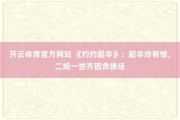 开云体育官方网站 《灼灼韶华》：韶华终有憾，二妞一世齐因贪捷径