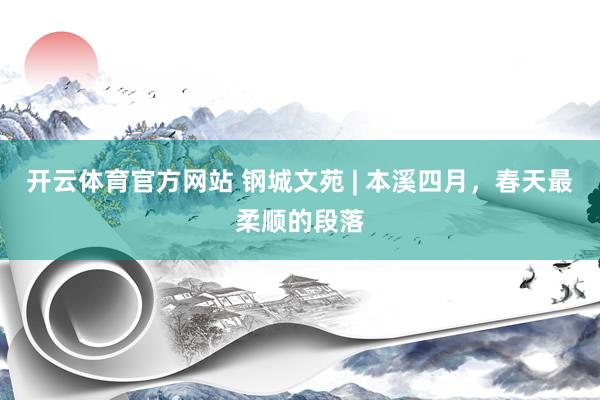 开云体育官方网站 钢城文苑 | 本溪四月，春天最柔顺的段落