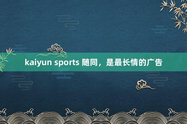 kaiyun sports 随同，是最长情的广告