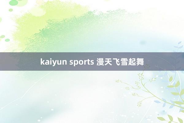 kaiyun sports 漫天飞雪起舞