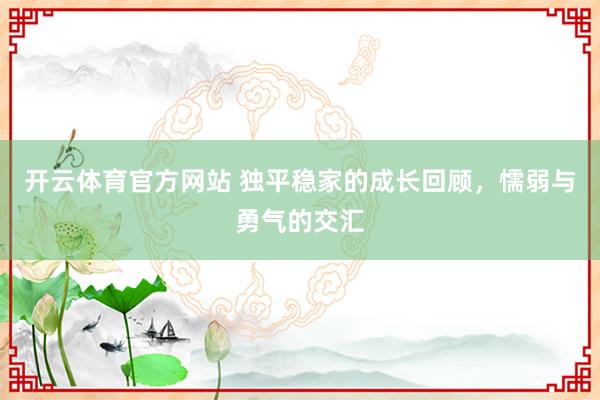 开云体育官方网站 独平稳家的成长回顾，懦弱与勇气的交汇