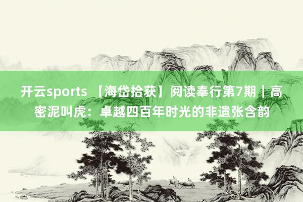 开云sports 【海岱拾获】阅读奉行第7期｜高密泥叫虎：卓越四百年时光的非遗张含韵