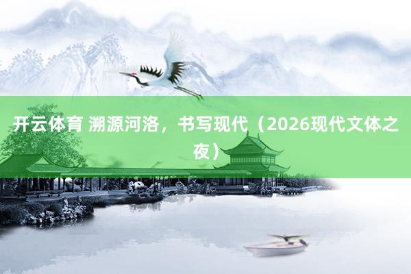 开云体育 溯源河洛，书写现代（2026现代文体之夜）