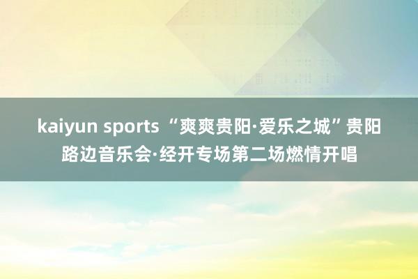 kaiyun sports “爽爽贵阳·爱乐之城”贵阳路边音乐会·经开专场第二场燃情开唱