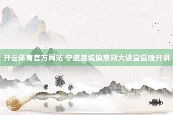 开云体育官方网站 宁波慈城镇慈湖大讲堂温暖开讲