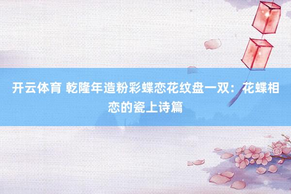 开云体育 乾隆年造粉彩蝶恋花纹盘一双：花蝶相恋的瓷上诗篇
