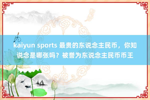 kaiyun sports 最贵的东说念主民币，你知说念是哪张吗？被誉为东说念主民币币王
