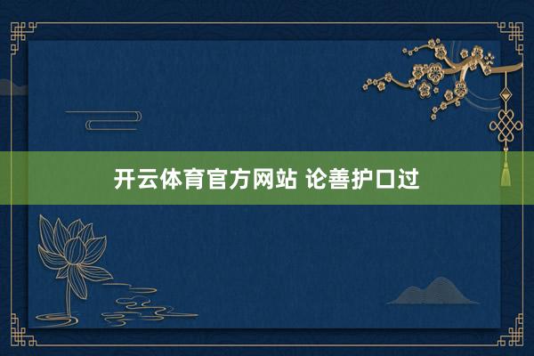 开云体育官方网站 论善护口过