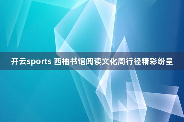 开云sports 西柚书馆阅读文化周行径精彩纷呈