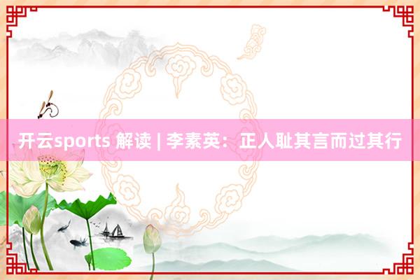 开云sports 解读 | 李素英：正人耻其言而过其行