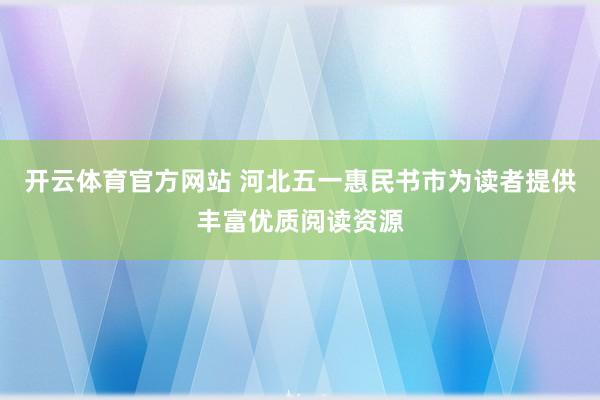 开云体育官方网站 河北五一惠民书市为读者提供丰富优质阅读资源