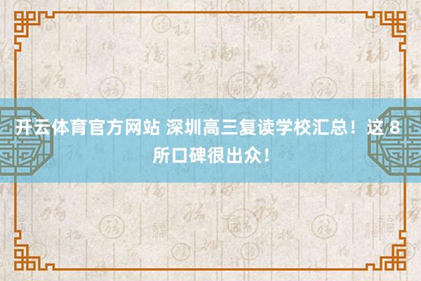 开云体育官方网站 深圳高三复读学校汇总！这 8 所口碑很出众！