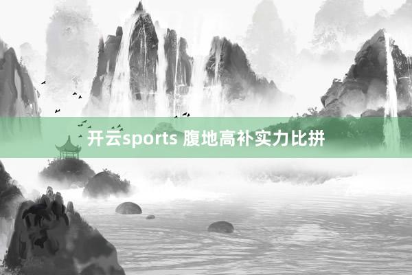 开云sports 腹地高补实力比拼