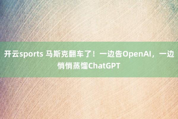 开云sports 马斯克翻车了！一边告OpenAI，一边悄悄蒸馏ChatGPT